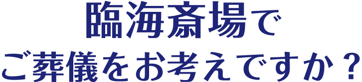 臨海斎場でご葬儀をお考えですか？