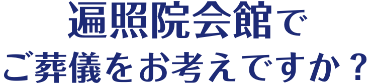 遍照院会館でご葬儀をお考えですか？